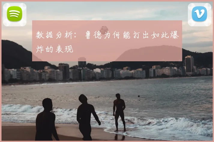 数据分析:鲁德为何能打出如此爆炸的表现