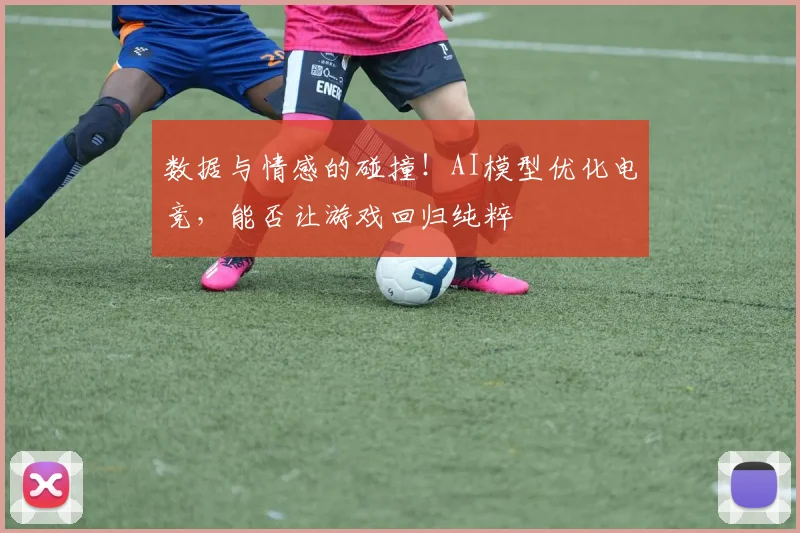 数据与情感的碰撞!AI模型优化电竞,能否让游戏回归纯粹