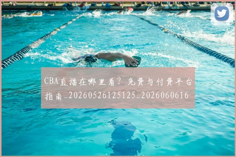 CBA直播在哪里看？免费与付费平台指南_20260526125125_20260606165300