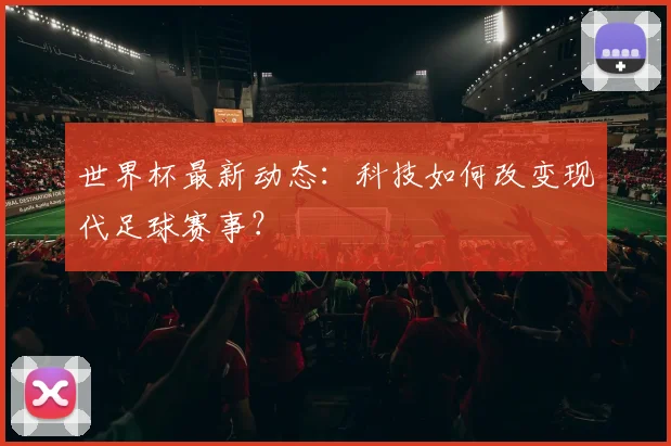 世界杯最新动态：科技如何改变现代足球赛事？