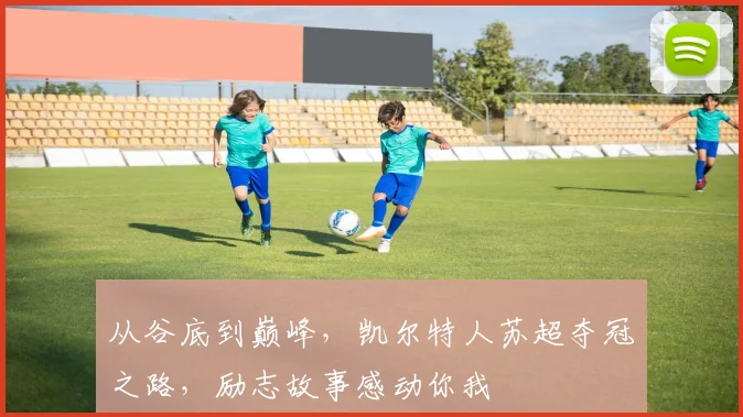 从谷底到巅峰,凯尔特人苏超夺冠之路,励志故事感动你我