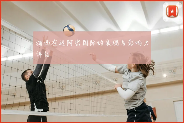梅西在迈阿密国际的表现与影响力评估