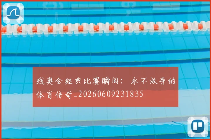 残奥会经典比赛瞬间:永不放弃的体育传奇_20260609231835