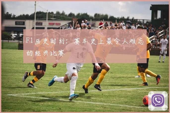 F1历史时刻：赛车史上最令人难忘的经典比赛