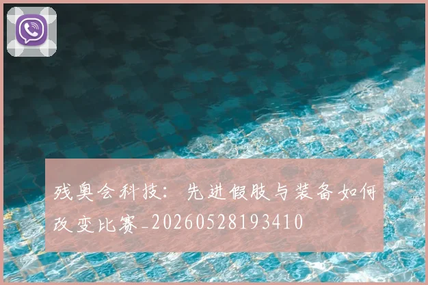 残奥会科技:先进假肢与装备如何改变比赛_20260528193410