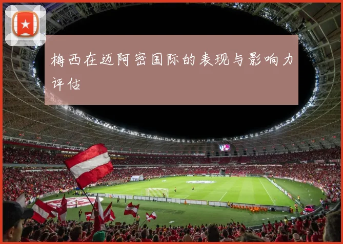 梅西在迈阿密国际的表现与影响力评估