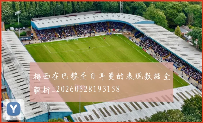 梅西在巴黎圣日耳曼的表现数据全解析_20260528193158