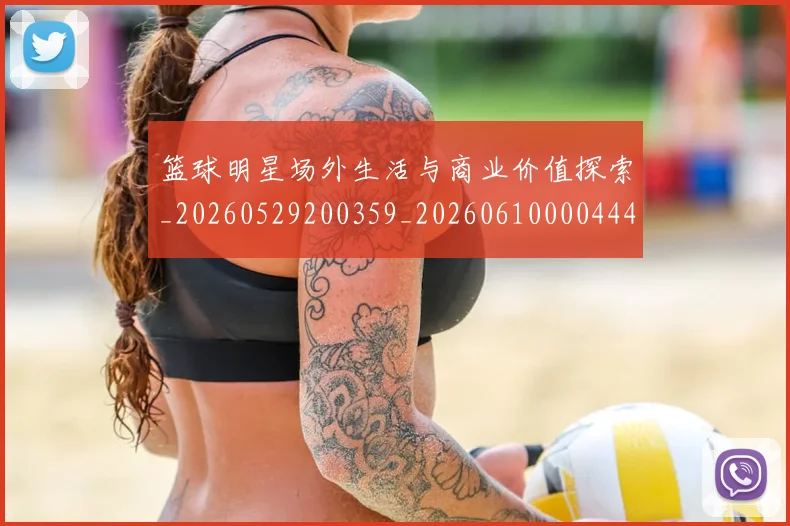 篮球明星场外生活与商业价值探索_20260529200359_20260610000444