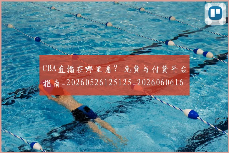 CBA直播在哪里看？免费与付费平台指南_20260526125125_20260606165300